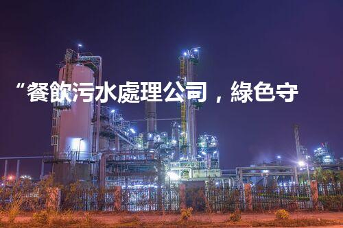“餐飲污水處理公司，綠色守護(hù)，凈享美味以后”